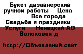 Букет дизайнерский ручной работы. › Цена ­ 5 000 - Все города Свадьба и праздники » Услуги   . Ненецкий АО,Волоковая д.